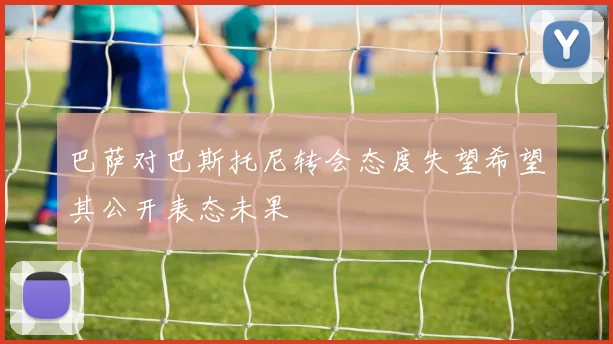 巴萨对巴斯托尼转会态度失望希望其公开表态未果