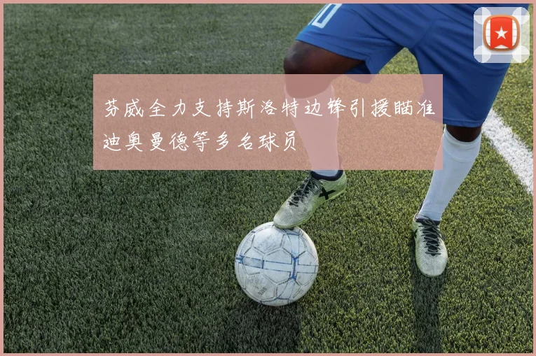 芬威全力支持斯洛特边锋引援瞄准迪奥曼德等多名球员
