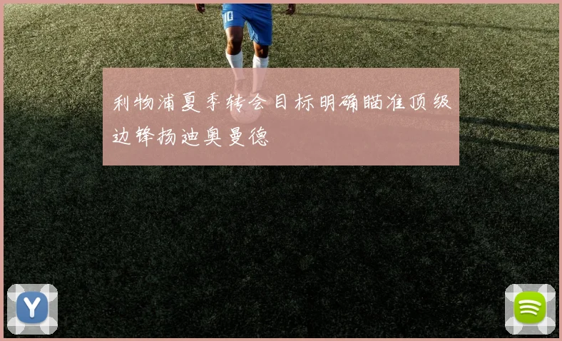 利物浦夏季转会目标明确瞄准顶级边锋扬迪奥曼德